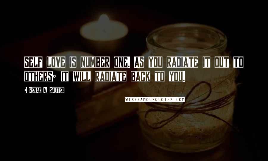 Renae A. Sauter Quotes: Self love is number one. As you radiate it out to others; it will radiate back to you.