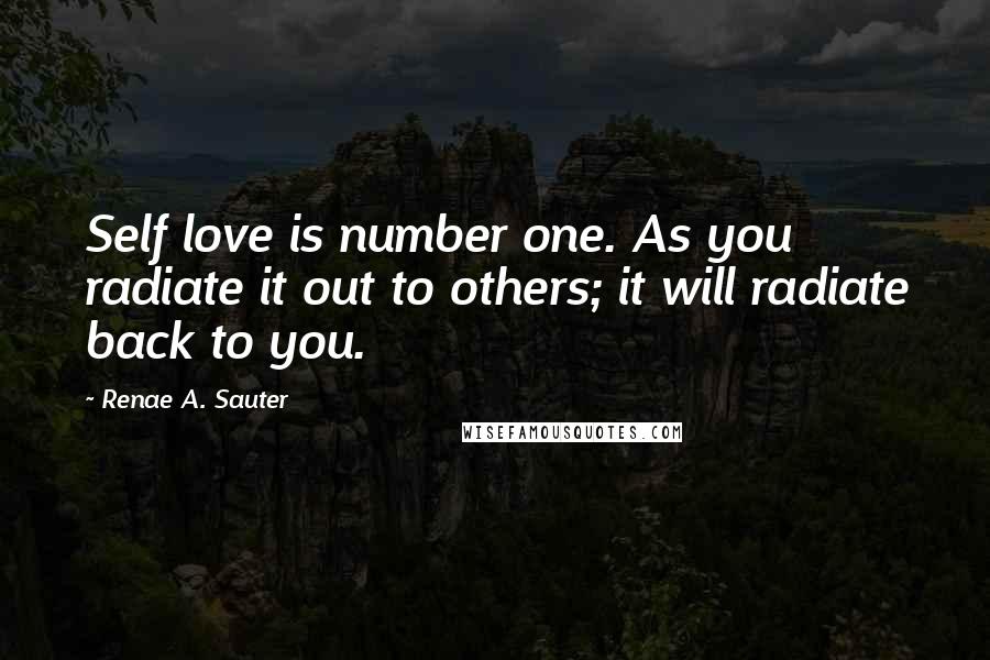 Renae A. Sauter Quotes: Self love is number one. As you radiate it out to others; it will radiate back to you.