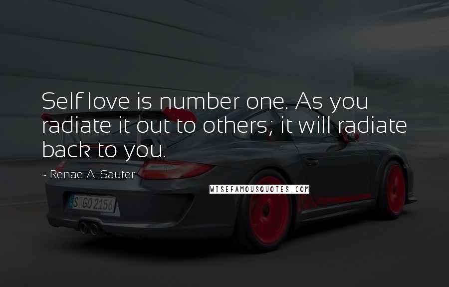 Renae A. Sauter Quotes: Self love is number one. As you radiate it out to others; it will radiate back to you.
