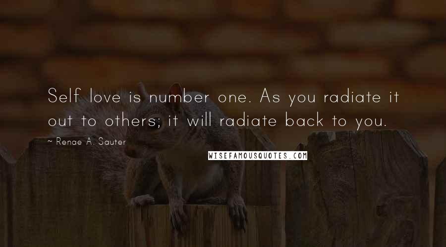 Renae A. Sauter Quotes: Self love is number one. As you radiate it out to others; it will radiate back to you.