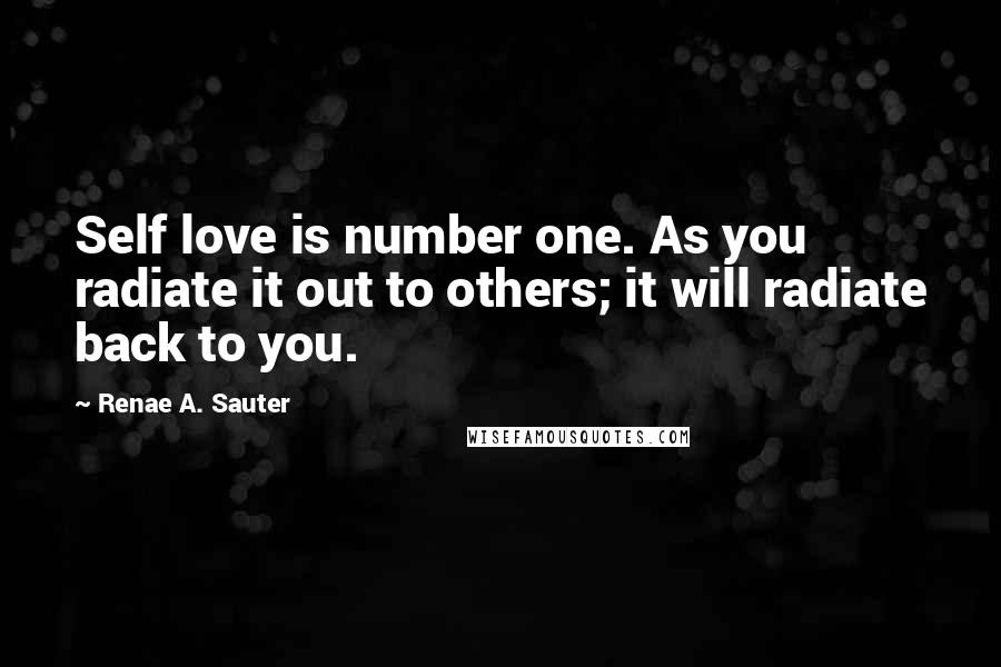 Renae A. Sauter Quotes: Self love is number one. As you radiate it out to others; it will radiate back to you.