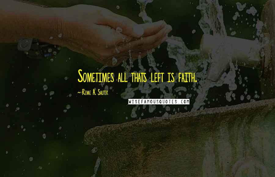 Renae A. Sauter Quotes: Sometimes all thats left is faith.