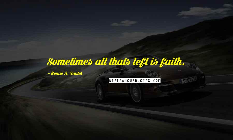 Renae A. Sauter Quotes: Sometimes all thats left is faith.