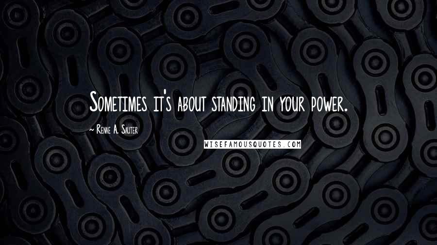 Renae A. Sauter Quotes: Sometimes it's about standing in your power.