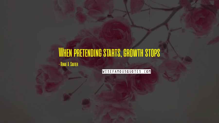 Renae A. Sauter Quotes: When pretending starts, growth stops