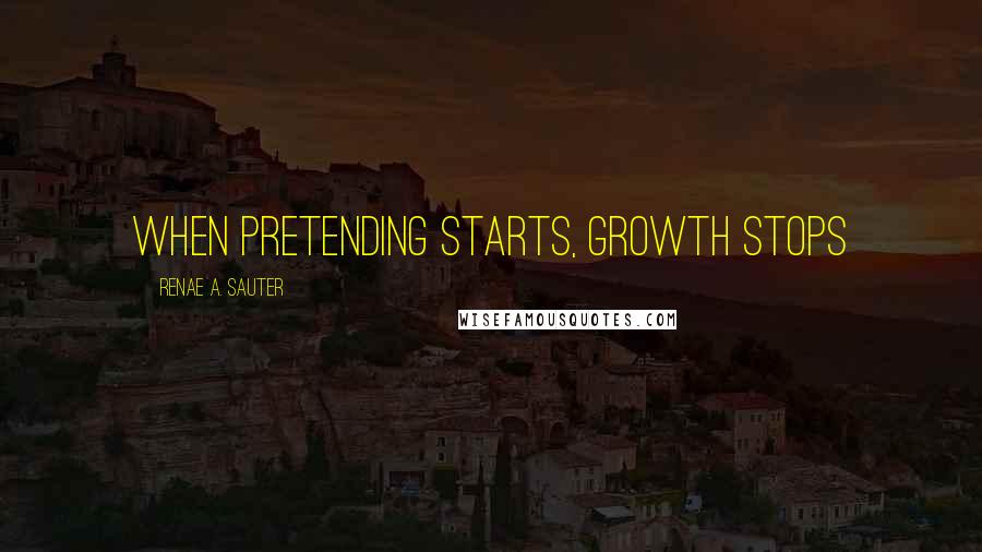 Renae A. Sauter Quotes: When pretending starts, growth stops