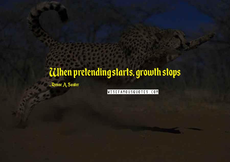 Renae A. Sauter Quotes: When pretending starts, growth stops