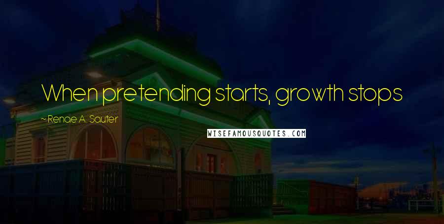 Renae A. Sauter Quotes: When pretending starts, growth stops