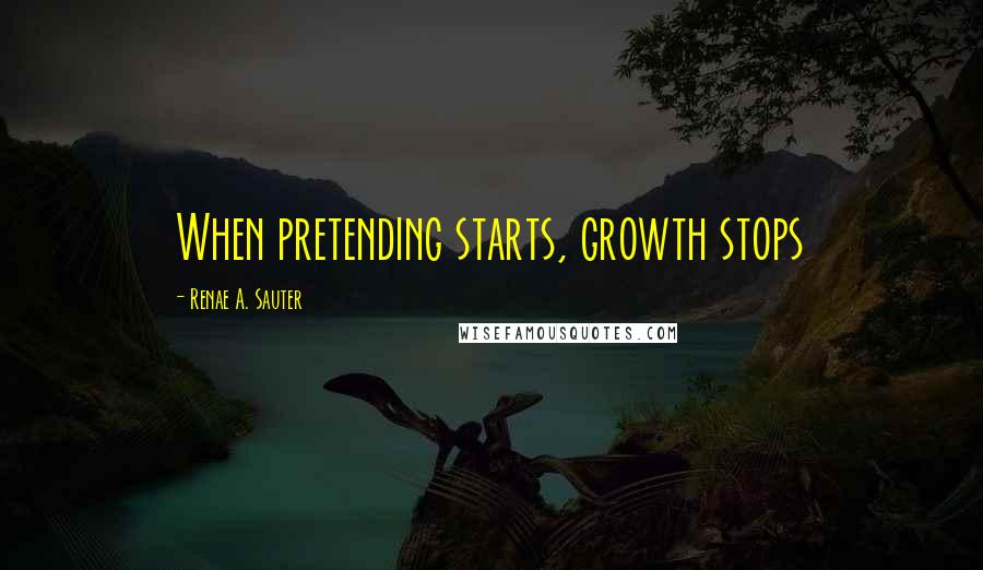 Renae A. Sauter Quotes: When pretending starts, growth stops