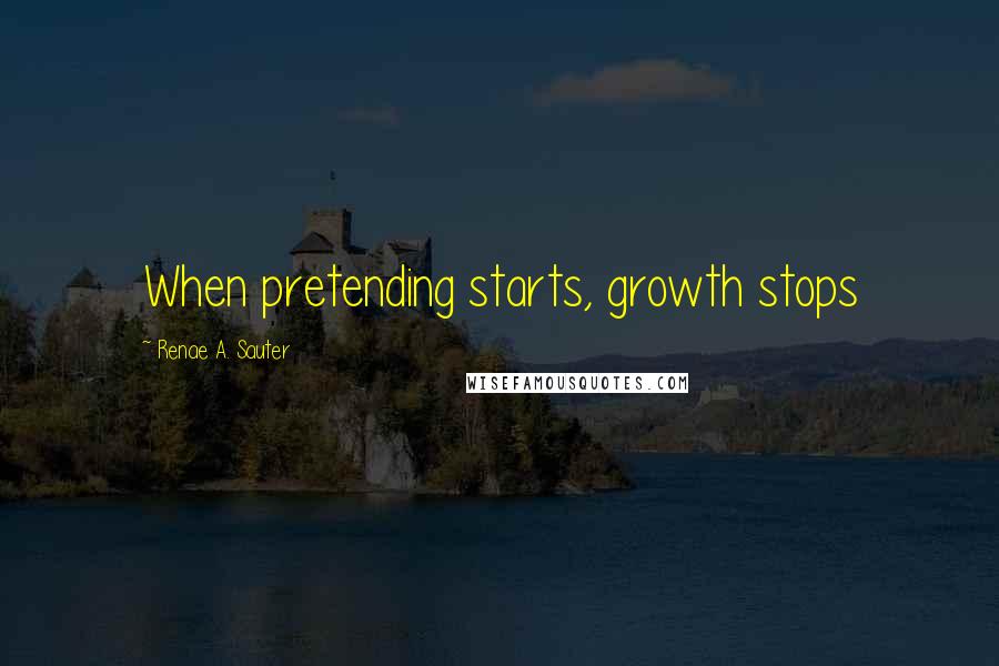 Renae A. Sauter Quotes: When pretending starts, growth stops