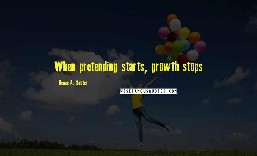 Renae A. Sauter Quotes: When pretending starts, growth stops