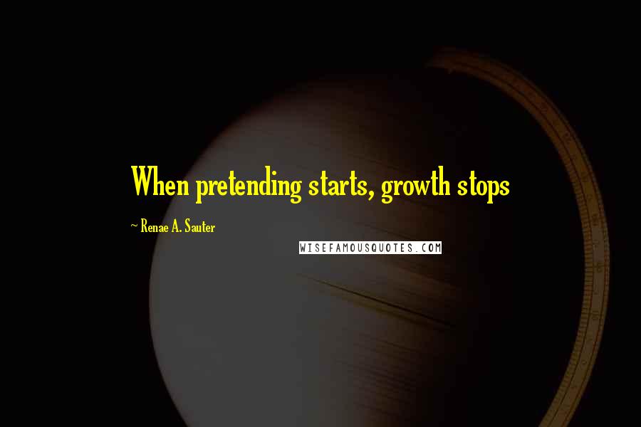 Renae A. Sauter Quotes: When pretending starts, growth stops