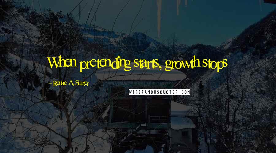 Renae A. Sauter Quotes: When pretending starts, growth stops