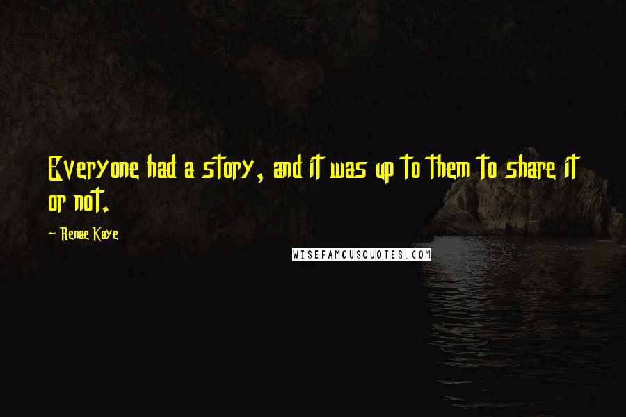 Renae Kaye Quotes: Everyone had a story, and it was up to them to share it or not.