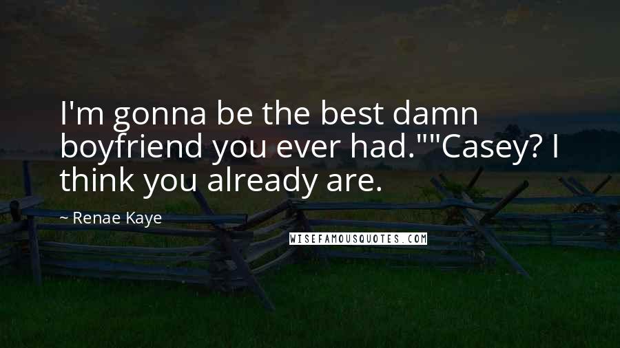 Renae Kaye Quotes: I'm gonna be the best damn boyfriend you ever had.""Casey? I think you already are.