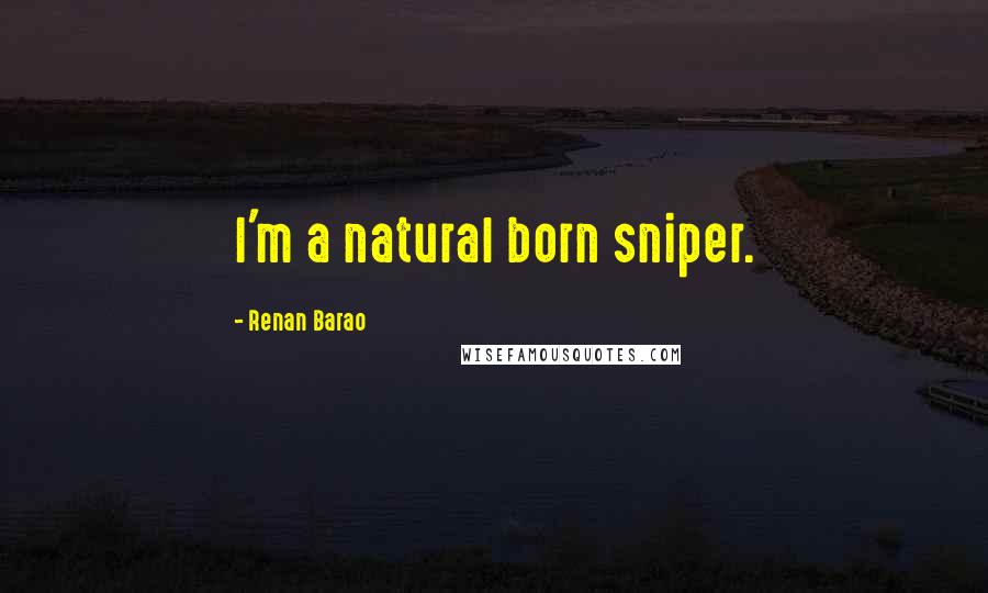 Renan Barao Quotes: I'm a natural born sniper.