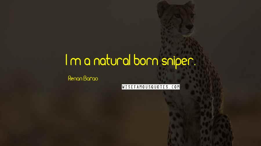 Renan Barao Quotes: I'm a natural born sniper.