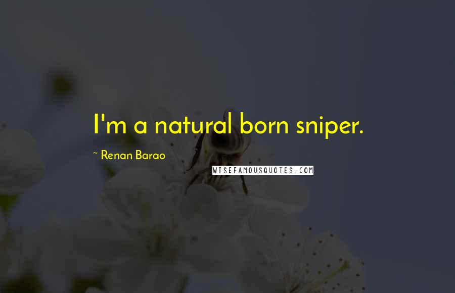 Renan Barao Quotes: I'm a natural born sniper.