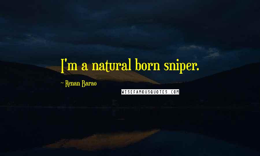 Renan Barao Quotes: I'm a natural born sniper.