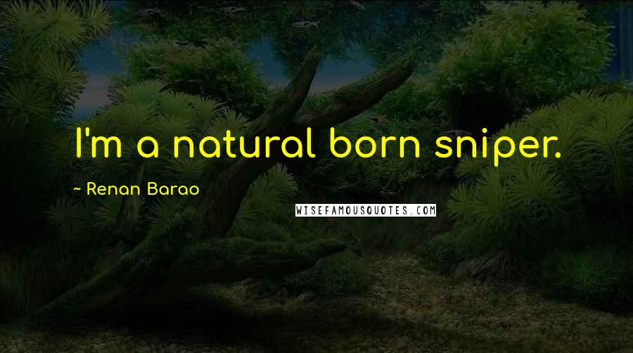 Renan Barao Quotes: I'm a natural born sniper.