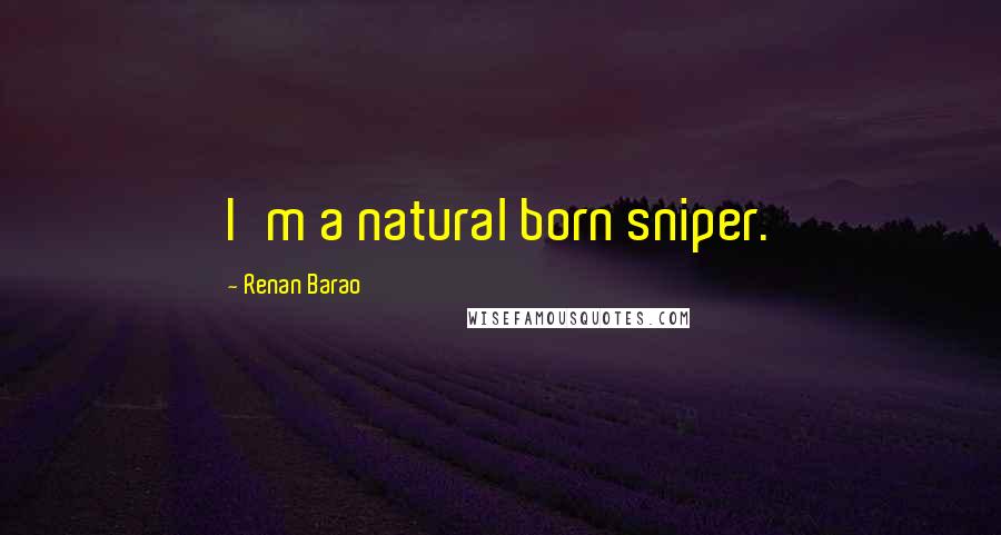 Renan Barao Quotes: I'm a natural born sniper.