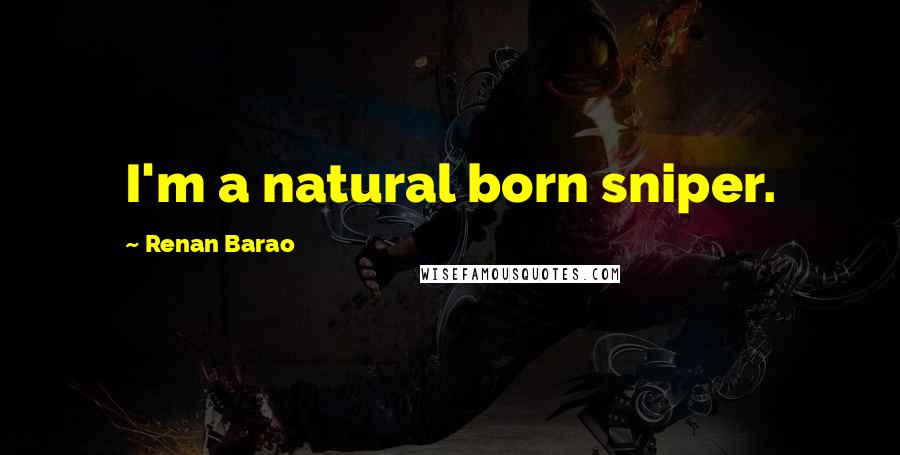 Renan Barao Quotes: I'm a natural born sniper.