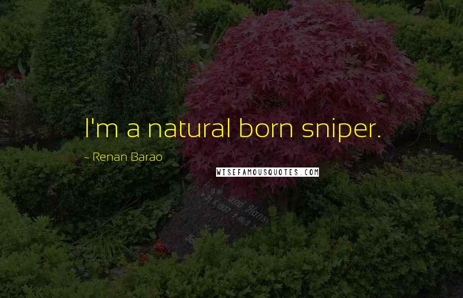 Renan Barao Quotes: I'm a natural born sniper.