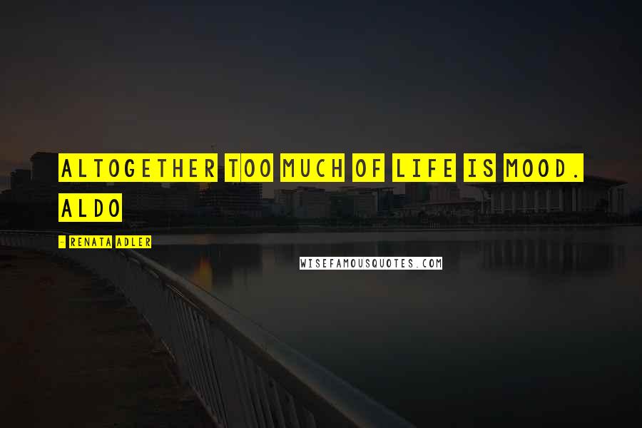 Renata Adler Quotes: altogether too much of life is mood. Aldo
