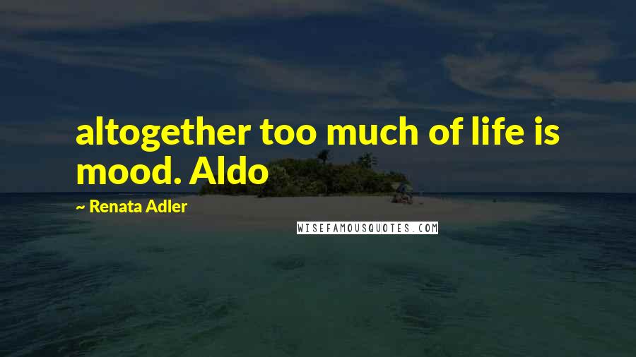 Renata Adler Quotes: altogether too much of life is mood. Aldo