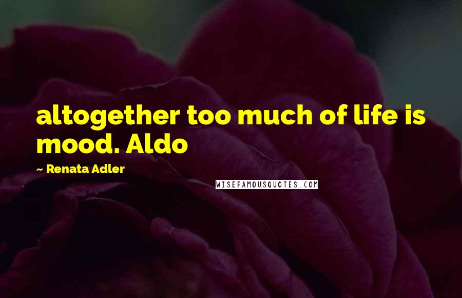 Renata Adler Quotes: altogether too much of life is mood. Aldo