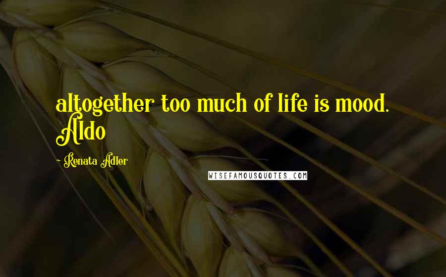Renata Adler Quotes: altogether too much of life is mood. Aldo