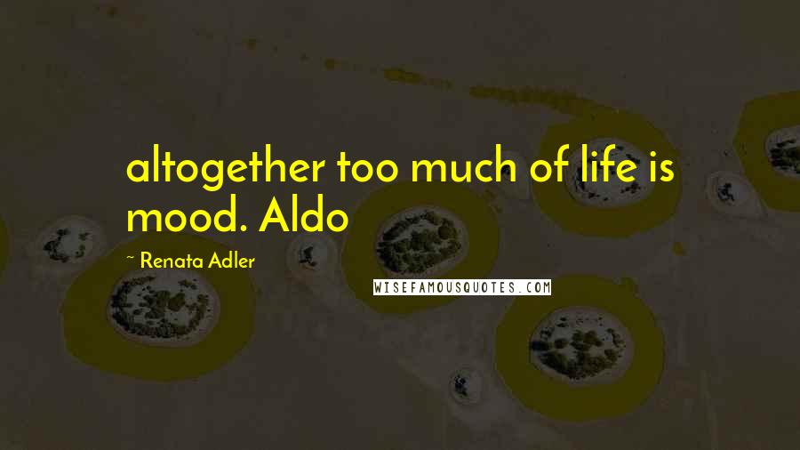 Renata Adler Quotes: altogether too much of life is mood. Aldo