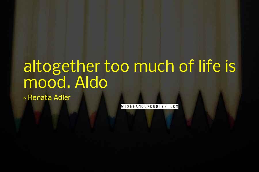 Renata Adler Quotes: altogether too much of life is mood. Aldo