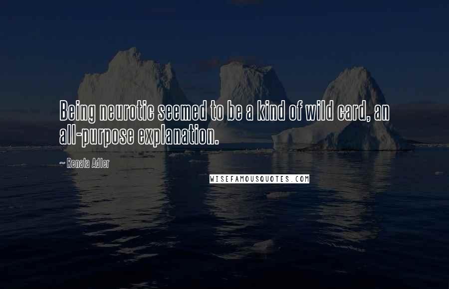 Renata Adler Quotes: Being neurotic seemed to be a kind of wild card, an all-purpose explanation.