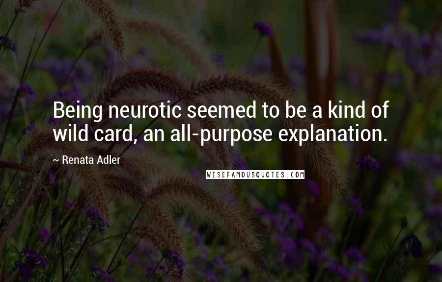 Renata Adler Quotes: Being neurotic seemed to be a kind of wild card, an all-purpose explanation.