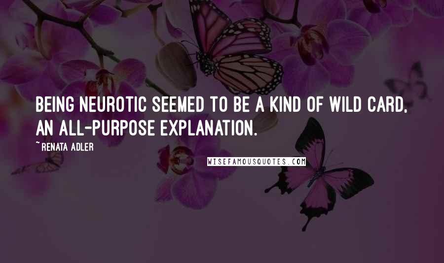 Renata Adler Quotes: Being neurotic seemed to be a kind of wild card, an all-purpose explanation.