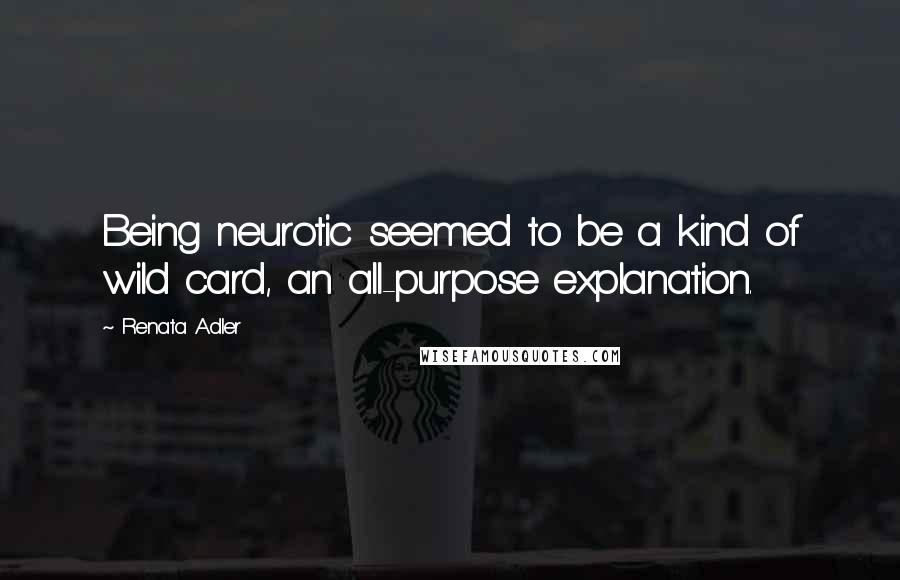 Renata Adler Quotes: Being neurotic seemed to be a kind of wild card, an all-purpose explanation.