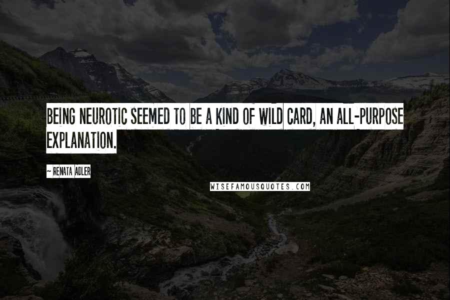 Renata Adler Quotes: Being neurotic seemed to be a kind of wild card, an all-purpose explanation.