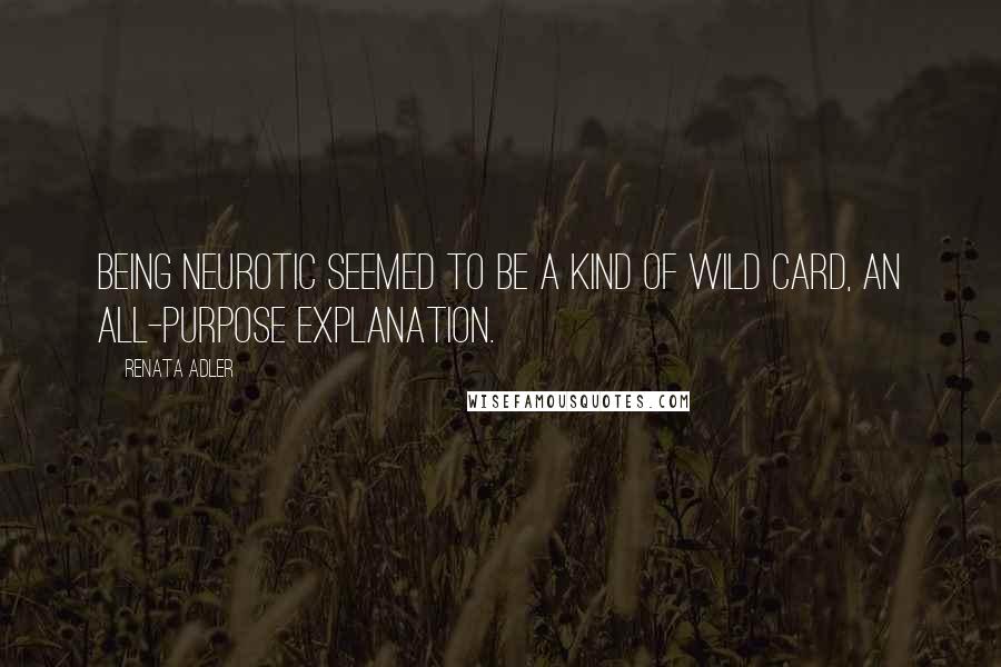 Renata Adler Quotes: Being neurotic seemed to be a kind of wild card, an all-purpose explanation.