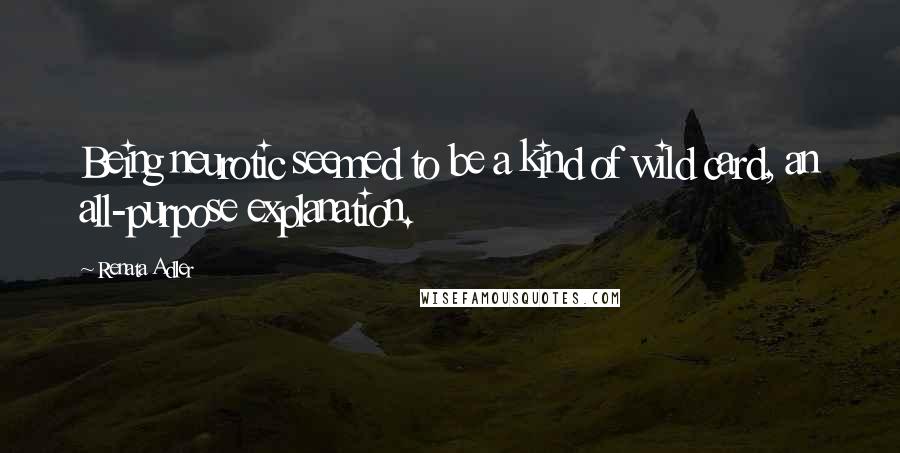 Renata Adler Quotes: Being neurotic seemed to be a kind of wild card, an all-purpose explanation.