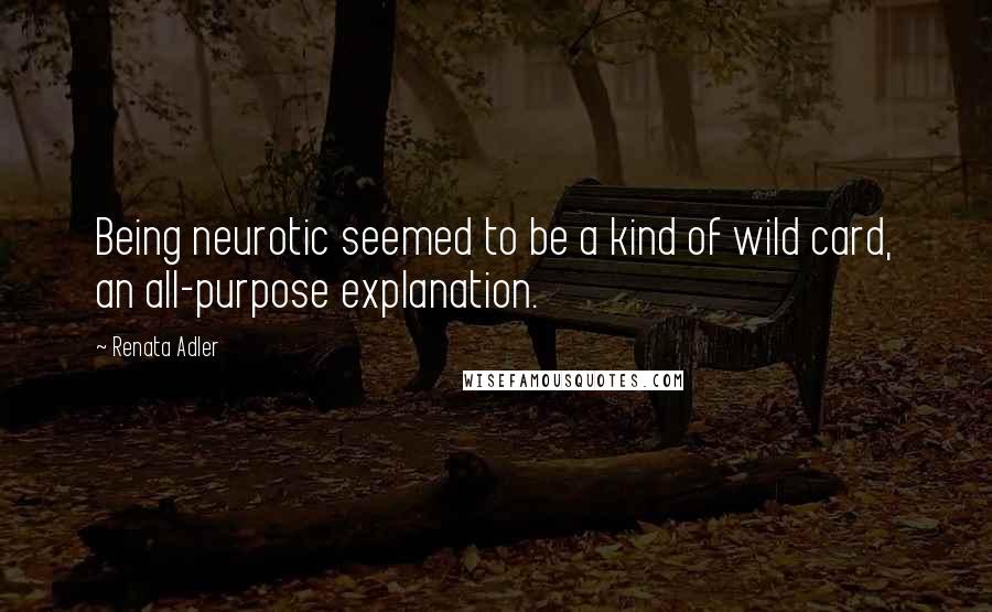 Renata Adler Quotes: Being neurotic seemed to be a kind of wild card, an all-purpose explanation.