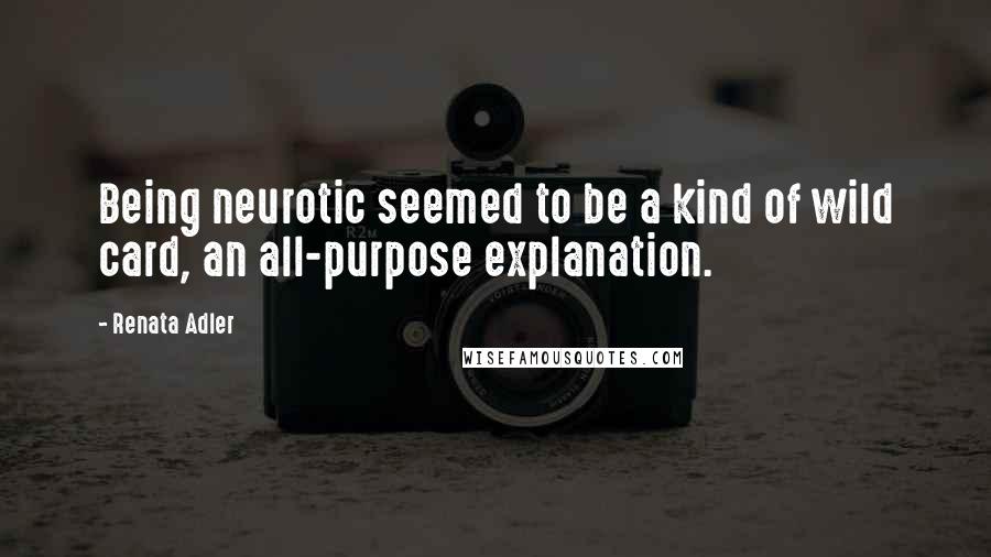 Renata Adler Quotes: Being neurotic seemed to be a kind of wild card, an all-purpose explanation.