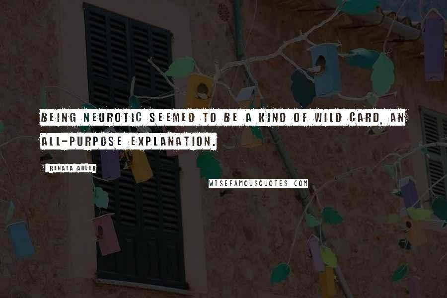 Renata Adler Quotes: Being neurotic seemed to be a kind of wild card, an all-purpose explanation.