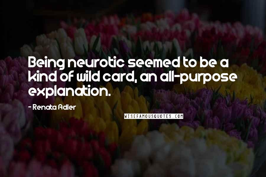 Renata Adler Quotes: Being neurotic seemed to be a kind of wild card, an all-purpose explanation.