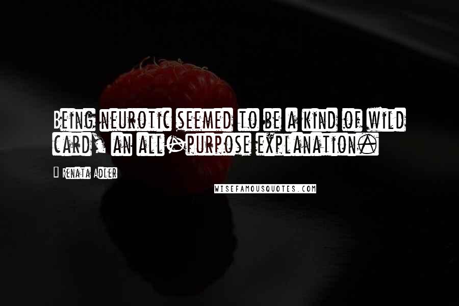 Renata Adler Quotes: Being neurotic seemed to be a kind of wild card, an all-purpose explanation.