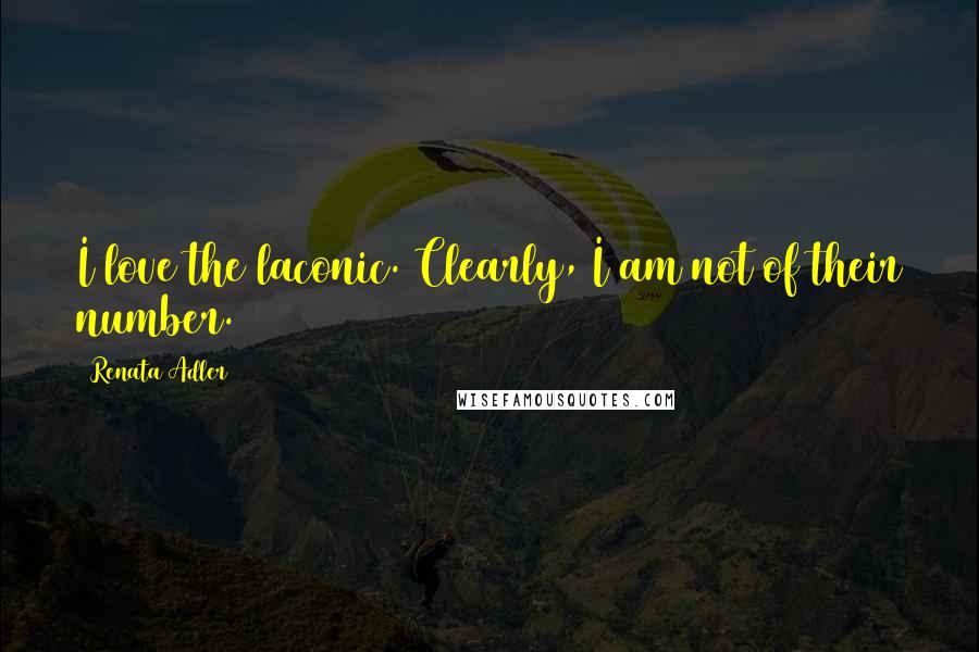 Renata Adler Quotes: I love the laconic. Clearly, I am not of their number.
