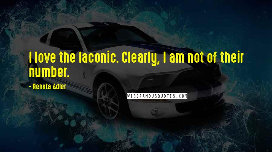 Renata Adler Quotes: I love the laconic. Clearly, I am not of their number.