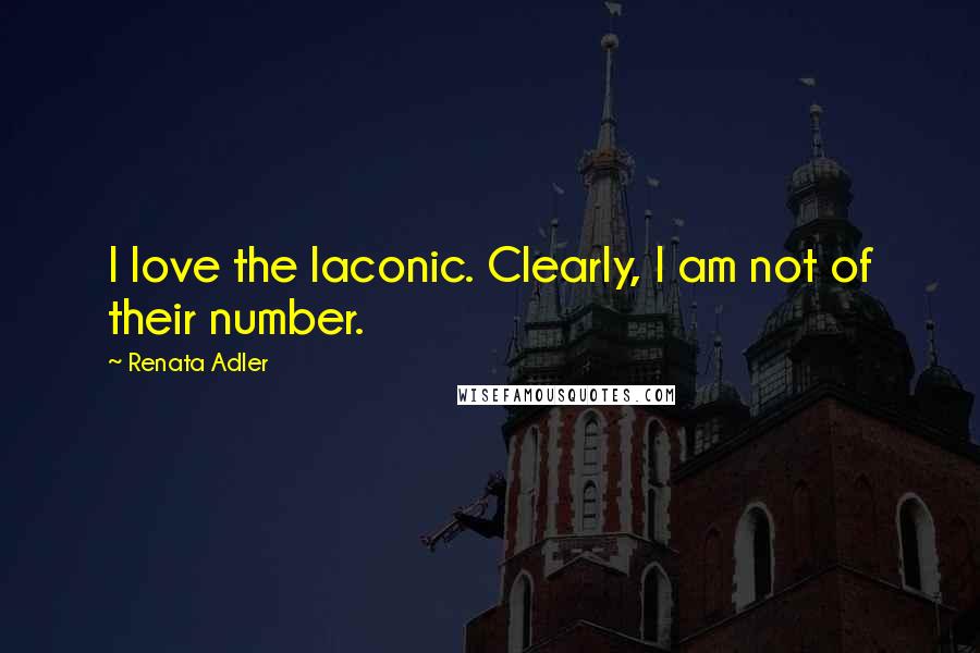 Renata Adler Quotes: I love the laconic. Clearly, I am not of their number.