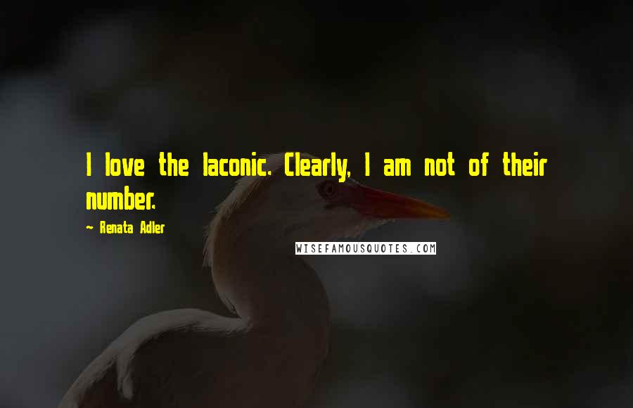 Renata Adler Quotes: I love the laconic. Clearly, I am not of their number.