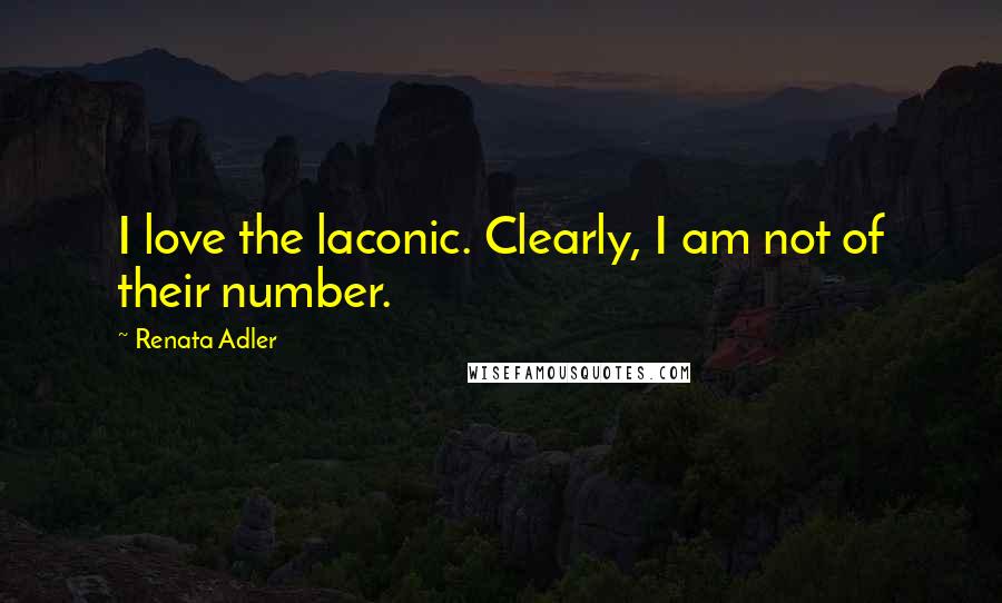 Renata Adler Quotes: I love the laconic. Clearly, I am not of their number.